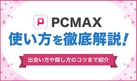 PCMAXの使い方を徹底攻略！出会い方や探し方のコ。